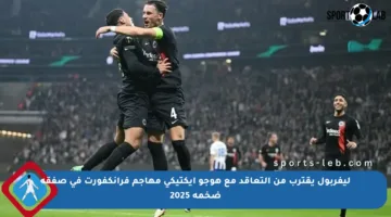 ليفربول يقترب من التعاقد مع هوجو إيكتيكي مهاجم فرانكفورت في صفقة ضخمة 2025